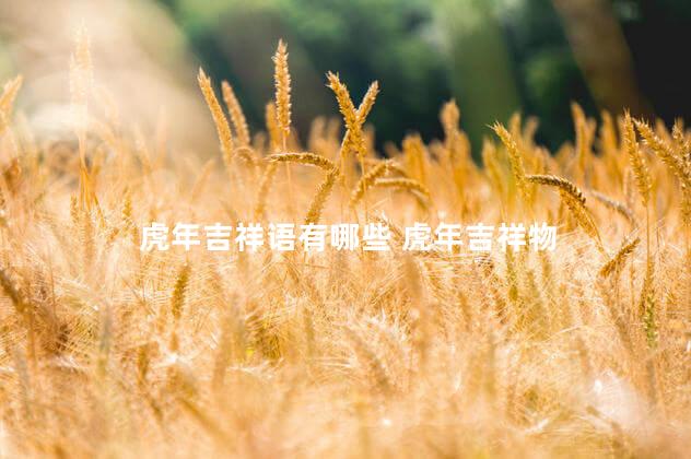 虎年吉祥语有哪些 虎年吉祥物